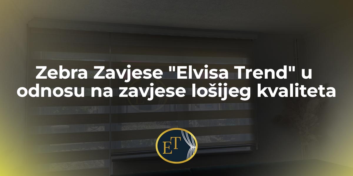 Zebra Zavjese “Elvisa Trend” u odnosu na zavjese lošijeg kvaliteta