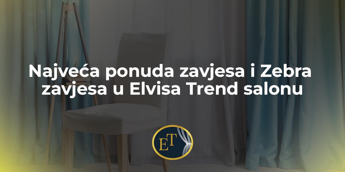 Najveća ponuda zavjesa i Zebra zavjesa u Elvisa Trend salonu