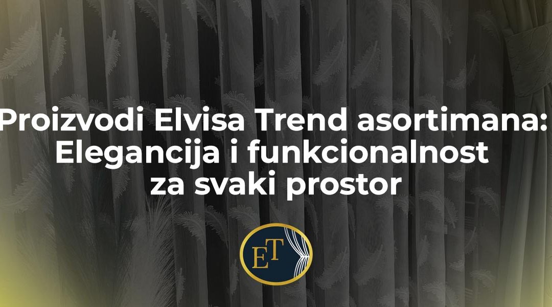 Proizvodi Elvisa Trend asortimana: Elegancija i funkcionalnost za svaki prostor