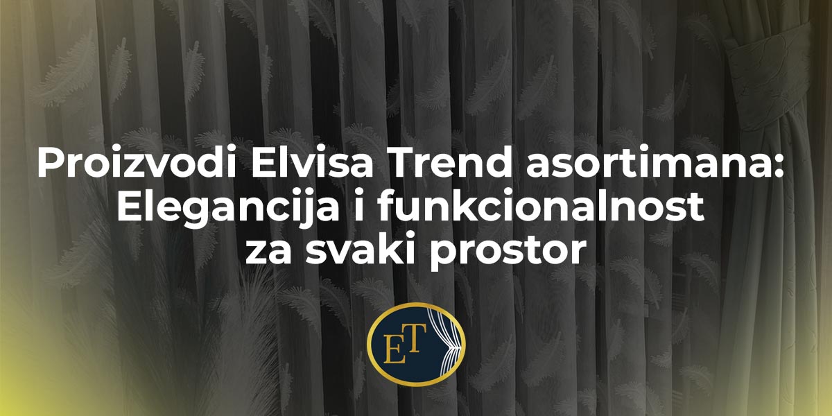 Proizvodi Elvisa Trend asortimana: Elegancija i funkcionalnost za svaki prostor