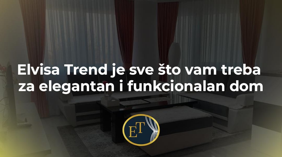 Elvisa Trend je sve što vam treba za elegantan i funkcionalan dom