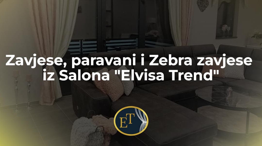 Zavjese, paravani i Zebra zavjese iz Salona “Elvisa Trend”