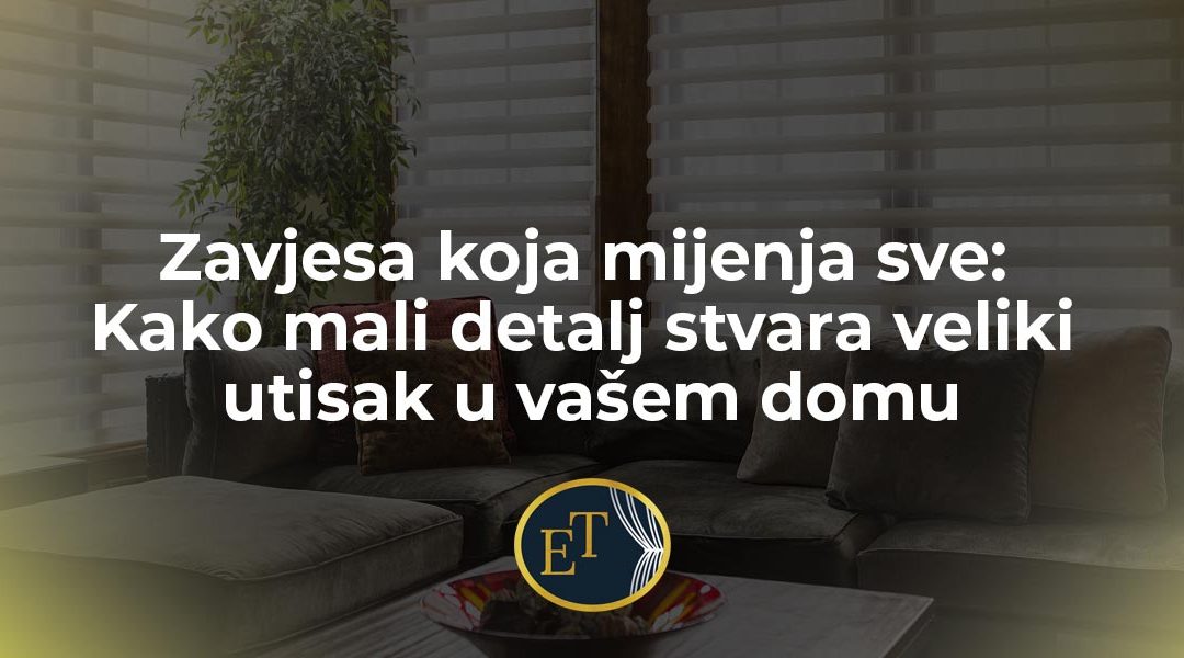 Zavjesa koja mijenja sve: Kako mali detalj stvara veliki utisak u vašem domu