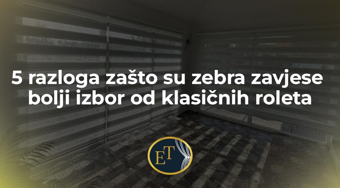 5 razloga zašto su zebra zavjese bolji izbor od klasičnih roleta